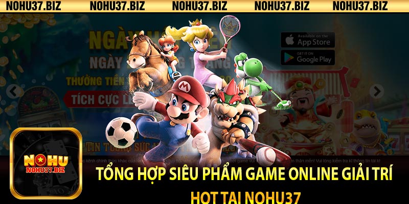 Tổng hợp siêu phẩm game online giải trí hot tại NOHU37